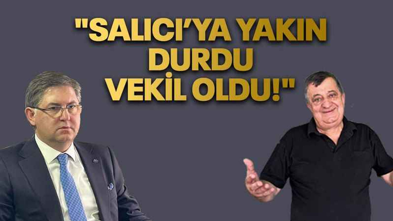 "Salıcı’ya yakın durdu vekil oldu!"